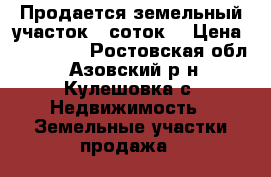 Продается земельный участок 8 соток  › Цена ­ 600 000 - Ростовская обл., Азовский р-н, Кулешовка с. Недвижимость » Земельные участки продажа   